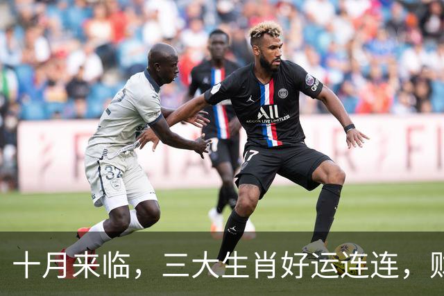 十月来临，三大生肖好运连连，财源滚滚来！